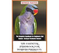 THE ESSENTIAL HANDBOOK FOR DERBYAN PARAKEETS: The Complete Handbook For Beginners And Seniors Derbyan Parakeets Owners