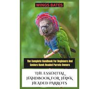 THE ESSENTIAL HANDBOOK FOR HAWK HEADED PARROTS: The Complete Handbook For Beginners And Seniors Hawk Headed Parrots Owners