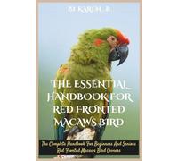 THE ESSENTIAL HANDBOOK FOR RED FRONTED MACAWS BIRD: The Complete Handbook For Beginners And Seniors Red Fronted Macaws Bird Owners
