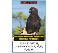 THE ESSENTIAL HANDBOOK FOR VASA PARROT: The Complete Handbook For Beginners And Seniors Vasa Parrot Owners