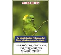 THE ESSENTIAL HANDBOOK FOR YELLOW NAPED AMAZON-PARROT: The Complete Handbook For Beginners And Seniors Yellow Naped-Amazon Parrot Owners