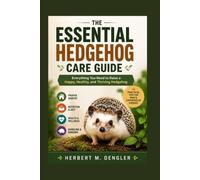 THE ESSENTIAL HEDGEHOG CARE GUIDE: Everything You Need to Raise a Happy, Healthy, and Thriving Hedgehog
