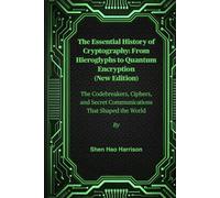 The Essential History of Cryptography: From Hieroglyphs to Quantum Encryption (New Edition): The Codebreakers, Ciphers, and Secret Communications That Shaped the World