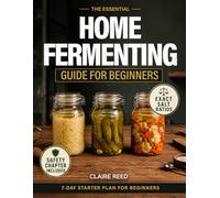The Essential Home Fermenting Guide for Beginners: From First Jar to Everyday Meals: Safe, Step-by-Step Ferments for Gut Health & Flavor