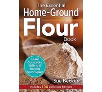 The Essential Home-Ground Flour Book: Learn Complete Milling & Baking Techniques