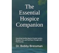 The Essential Hospice Companion: Everything Families Need to Provide Comfort, Navigate Care, and Find Peace Through Life's Final Journey