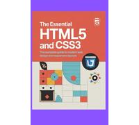 THE ESSENTIAL HTML5 AND CSS3: The Complete Guide to Modern Web Design and Responsive Layouts