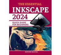 The Essential Inkscape 2024 Quick Guide for Beginners: A Complete Step-by-Step Guide to Mastering Vector Graphics with Inkscape for Digital Illustrators and Designers