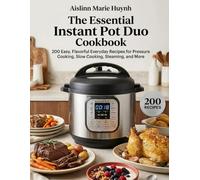 The Essential Instant Pot Duo Cookbook: 200 Easy, Flavorful Everyday Recipes for Pressure Cooking, Slow Cooking, Steaming, and More