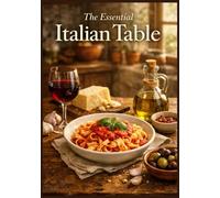 The Essential Italian Table: Authentic Home Cooking Recipes for Beginners | Easy Traditional Sunday Feasts