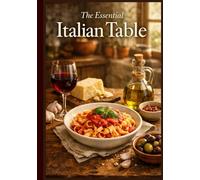 The Essential Italian Table: Authentic Home Cooking Recipes for Beginners | Easy Traditional Sunday Feasts