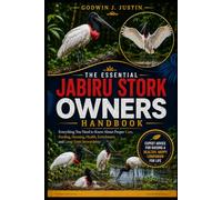 THE ESSENTIAL JABIRU STORK OWNERS HANDBOOK: Everything You Need to Know About Proper Care, Feeding, Housing, Health, Enrichment, and Long-Term Stewardship