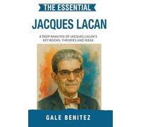 The Essential Jacques Lacan: A Deep Analysis Of Jacques Lacan's Key Books, Theories and Ideas: Simplified - Psychoanalytic Theory, Language & the Unconscious, Mirror Stage & Desire