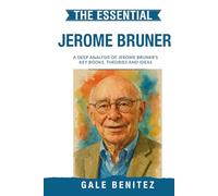 The Essential Jerome Bruner: A Deep Analysis Of Jerome Bruner's Key Books, Theories and Ideas: Constructivist Learning, Narrative Thinking, Scaffolding & Cognitive Development for Clinical / Student