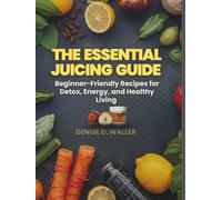 THE ESSENTIAL JUICING GUIDE: Beginner-Friendly Recipes for Detox, Energy, and Healthy Living