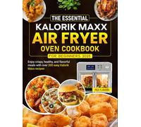 The Essential Kalorik Maxx Air Fryer Oven Cookbook for Beginners 2025: Enjoy crispy, healthy, and flavorful meals with over 200 easy Kalorik Maxx recipes