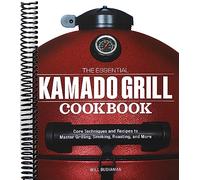The Essential Kamado Grill Cookbook: Core Techniques and Recipes to Master Grilling, Smoking, Roasting, and More