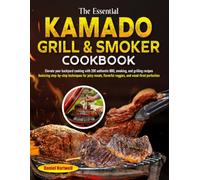 The Essential Kamado Grill & Smoker Cookbook: Elevate your backyard cooking with authentic BBQ smoking & grilling recipes featuring step-by-step techniques for juicy meats flavorful veggies