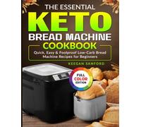The Essential Keto Bread Machine Cookbook: Quick, Easy & Foolproof Low-Carb Bread Machine Recipes for Beginners