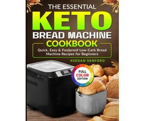 The Essential Keto Bread Machine Cookbook: Quick, Easy & Foolproof Low-Carb Bread Machine Recipes for Beginners