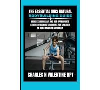 The Essential kids Natural Bodybuilding Guide: Understanding Safe and Age-Appropriate Strength Training Techniques for Children to Build Muscles Naturally