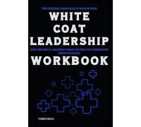 The Essential Knowledge to Master from White Coat Leadership Workbook: How Timothy N. Liesching’s Ideas Can Help You Understand Hidden Realities