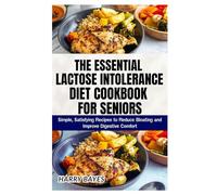 The Essential Lactose Intolerance Diet Cookbook for Seniors: Simple, Satisfying Recipes to Reduce Bloating and Improve Digestive Comfort