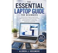 The Essential Laptop Guide for Beginners: Build Confidence Using Your Laptop Through Step-by-Step Lessons on Windows, Internet Browsing, Email, File Management, Online Safety, Essential Applications,