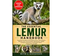 THE ESSENTIAL LEMUR HANDBOOK: Everything You Need to Know About Lemurs: Their Evolution, Behavior, Diet, Communication, Reproduction, Habitat, ... Conservation Status, and Survival in the Wild