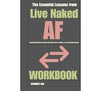 The Essential Lessons from Live Naked AF Workbook: Exploring Alcohol-Free Living with Annie Grace: Freedom, Joy, and Lasting Change