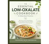 The Essential Low-Oxalate Cookbook for Kidney Stone Prevention: 120+ Easy, Flavour-Packed Recipes to Lower Oxalates, Protect Your Kidneys, and Still Eat the Foods You Love