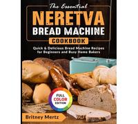 The Essential Neretva Bread Machine Cookbook: Quick & Delicious Bread Machine Recipes for Beginners and Busy Home Bakers