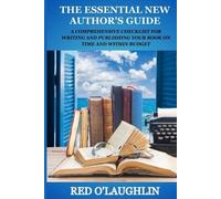 The Essential New Author's Guide: A Comprehensive Checklist for Writing and Publishing Your Book on Time and Within Budget