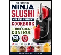 The Essential Ninja Slushi Diabetic-Friendly Cookbook for Blood Sugar Control: 575 Days of Clean & Nutrient-Dense Recipes for Stable Glucose, Craving Control & Daily Refreshment, With a 28-Day Meal