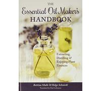 The Essential Oil Maker's Handbook: Extracting, Distilling & Enjoying Plant Essences