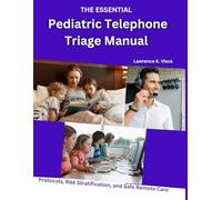 THE ESSENTIAL PEDIATRIC TELEPHONE TRIAGE MANUAL: Protocols, Risk Stratification, and Safe Remote Care