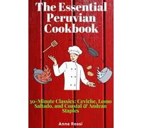 The Essential Peruvian Cookbook: 30-Minute Classics: Ceviche, Lomo Saltado, and Coastal & Andean Staples