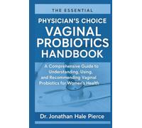 The Essential Physician’s Choice Vaginal Probiotics Handbook: A Comprehensive Guide to Understanding, Using, and Recommending Vaginal Probiotics for Women’s Health