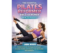 THE ESSENTIAL PILATES REFORMER BIBLE FOR WOMEN NEW TO PILATES: A Guided System for Developing Core Strength, Increasing Flexibility, and Achieving a Lean, Pain-Free Body with Confidence
