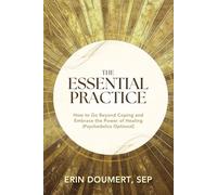 The Essential Practice: How to Go Beyond Coping and Embrace the Power of Healing: Psychedelics Optional