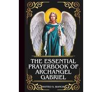 THE ESSENTIAL PRAYERBOOK OF ARCHANGEL GABRIEL: Powerful Novena, Litany, & Chaplet To The Patron Of Expectant Mothers, Postal Workers, Couriers, Telecoms & Radio Workers, Diplomats & Ambassadors