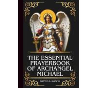 THE ESSENTIAL PRAYERBOOK OF ARCHANGEL MICHAEL: Powerful Novena, Litany, & Chaplet To The Patron Of Soldiers, Police Officers, Protector In Spiritual Warfare, & Helper Of The Sick & Dying