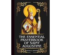 THE ESSENTIAL PRAYERBOOK OF SAINT AUGUSTINE: Powerful Novena, Litany, & Chaplet To The Patron Of Students, Educators, Publishers, Theologians, Scholars, Converts, & Those Suffering From Eye Ailments