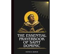 THE ESSENTIAL PRAYERBOOK OF SAINT DOMINIC: Powerful Novena, Litany, And Chaplet To The Patron Of The Dominican Order, Astronomers, And Seekers Of Truth