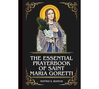 THE ESSENTIAL PRAYERBOOK OF SAINT MARIA GORETTI: Powerful Novena, Litany, And Chaplet To The Patroness Of Purity, Youths, And Rape Victims