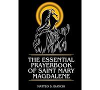 THE ESSENTIAL PRAYERBOOK OF SAINT MARY MAGDALENE: Powerful Novena, Litany, And Chaplet To The Patroness Of Women, Converts, Preachers, Evangelists, Hairdressers And Perfumers