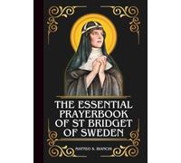 THE ESSENTIAL PRAYERBOOK OF ST BRIDGET OF SWEDEN: Powerful Novena, Litany, And Chaplet To The Patroness Of Pilgrims, Widows, And People Suffering From Marital Difficulties