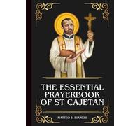 THE ESSENTIAL PRAYERBOOK OF ST CAJETAN: Powerful Novena, Litany, And Chaplet To The Patron Saint Of Job Seekers, Good Fortune, Financial Security, And Those Struggling With Gambling Addiction