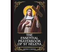 THE ESSENTIAL PRAYERBOOK OF ST HELENA: Powerful Novena, Litany, And Chaplet To The Patroness Of Difficult Marriages, Difficult Situations, And The Roman Catholic Church