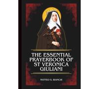 THE ESSENTIAL PRAYERBOOK OF ST VERONICA GIULIANI: Powerful Novena, Litany, And Chaplet To The Patroness Of The Sick, Penitent Souls, And Women Seeking Deeper Prayer Life